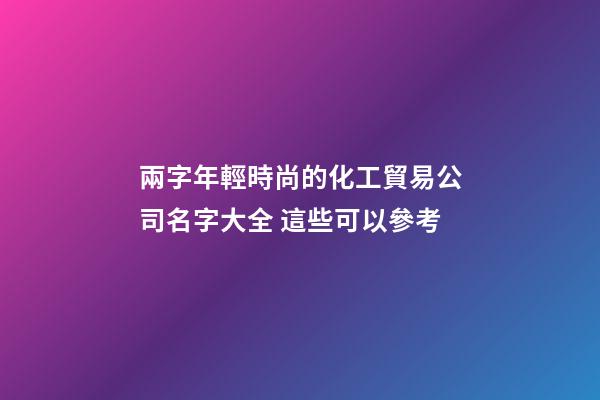 兩字年輕時尚的化工貿易公司名字大全 這些可以參考